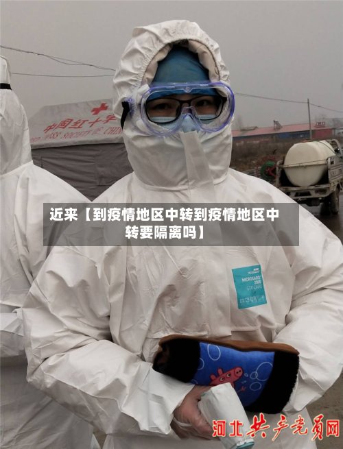 近来【到疫情地区中转到疫情地区中转要隔离吗】