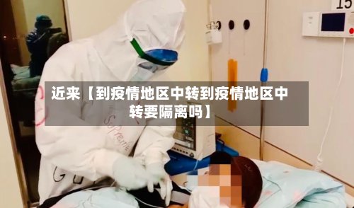 近来【到疫情地区中转到疫情地区中转要隔离吗】-第2张图片
