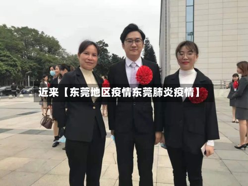 近来【东莞地区疫情东莞肺炎疫情】-第2张图片