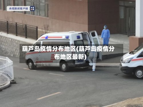 葫芦岛疫情分布地区(葫芦岛疫情分布地区最新)