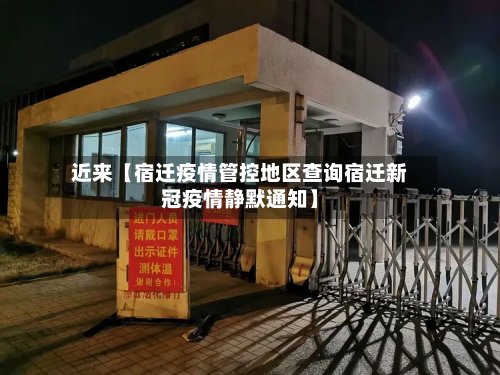 近来【宿迁疫情管控地区查询宿迁新冠疫情静默通知】