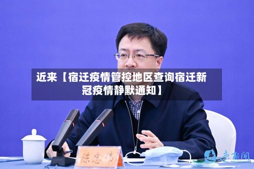 近来【宿迁疫情管控地区查询宿迁新冠疫情静默通知】-第2张图片