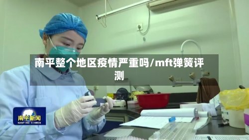 南平整个地区疫情严重吗/mft弹簧评测