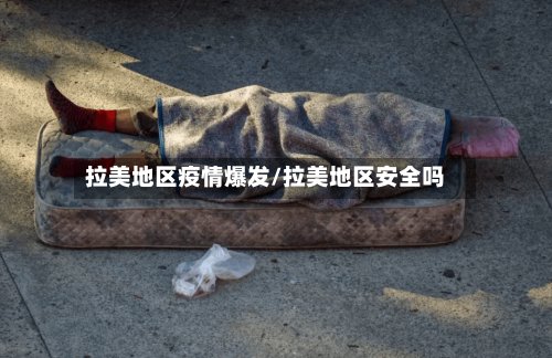 拉美地区疫情爆发/拉美地区安全吗-第2张图片