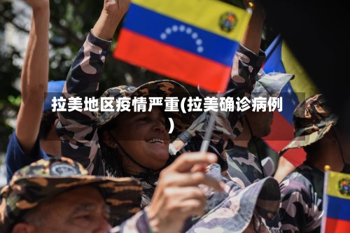 拉美地区疫情严重(拉美确诊病例)