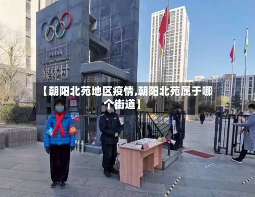 【朝阳北苑地区疫情,朝阳北苑属于哪个街道】-第2张图片
