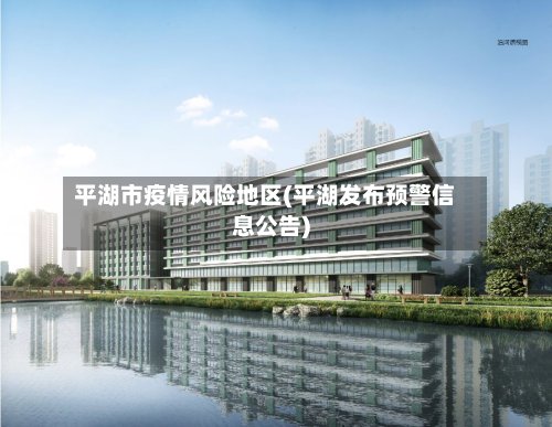 平湖市疫情风险地区(平湖发布预警信息公告)-第2张图片