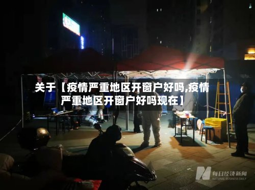 关于【疫情严重地区开窗户好吗,疫情严重地区开窗户好吗现在】-第2张图片
