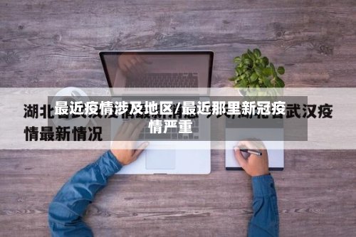 最近疫情涉及地区/最近那里新冠疫情严重