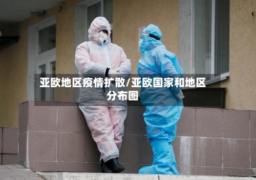 亚欧地区疫情扩散/亚欧国家和地区分布图-第2张图片
