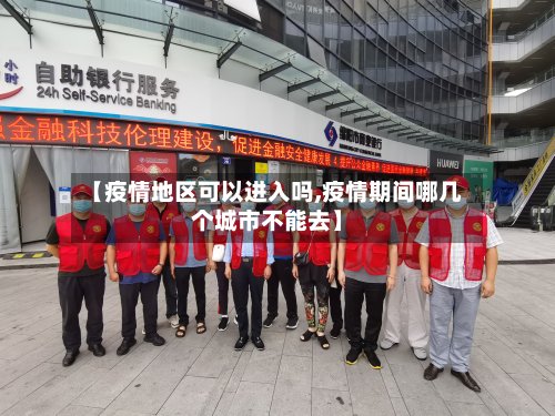 【疫情地区可以进入吗,疫情期间哪几个城市不能去】