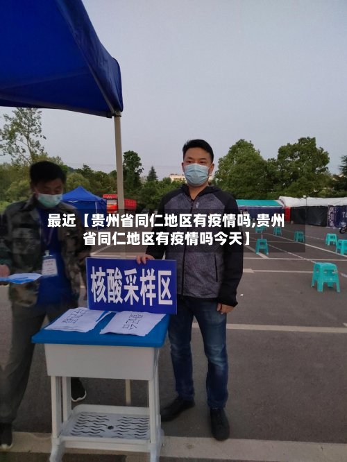 最近【贵州省同仁地区有疫情吗,贵州省同仁地区有疫情吗今天】
