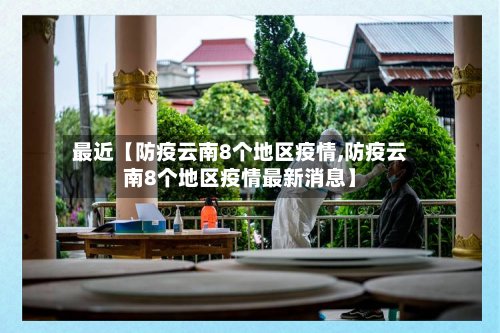 最近【防疫云南8个地区疫情,防疫云南8个地区疫情最新消息】