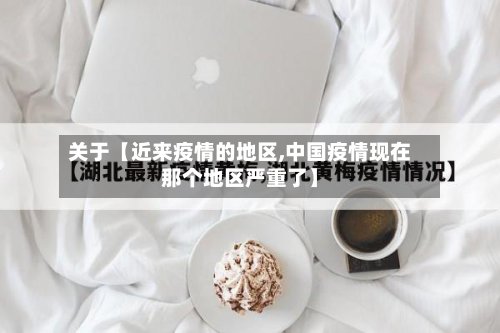 关于【近来疫情的地区,中国疫情现在那个地区严重了】