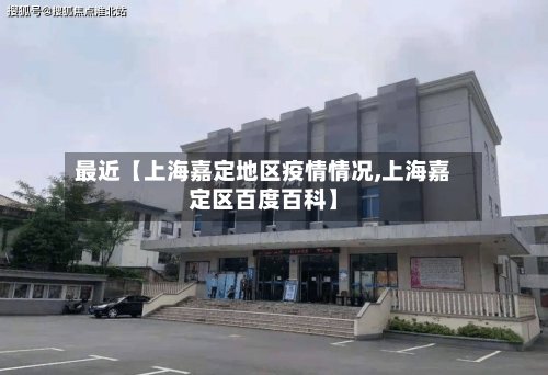 最近【上海嘉定地区疫情情况,上海嘉定区百度百科】-第2张图片