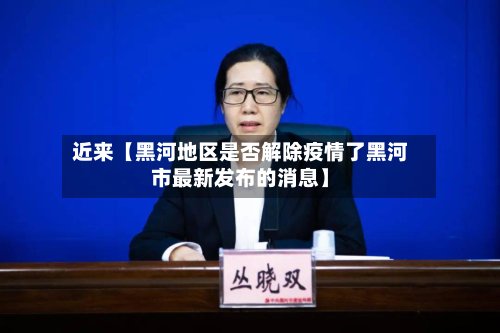 近来【黑河地区是否解除疫情了黑河市最新发布的消息】