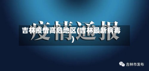 吉林疫情高危地区(吉林最新病毒)-第3张图片