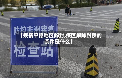 【疫情平稳地区解封,疫区解除封锁的条件是什么】-第2张图片
