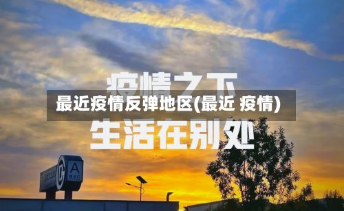 最近疫情反弹地区(最近 疫情)-第3张图片