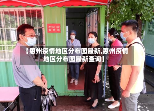 【惠州疫情地区分布图最新,惠州疫情地区分布图最新查询】-第3张图片