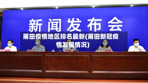 莆田疫情地区排名最新(莆田新冠疫情发展情况)-第2张图片