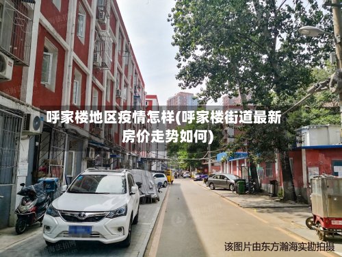 呼家楼地区疫情怎样(呼家楼街道最新房价走势如何)-第2张图片