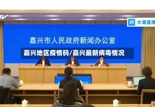 嘉兴地区疫情码/嘉兴最新病毒情况