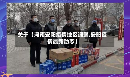 关于【河南安阳疫情地区调整,安阳疫情最新动态】
