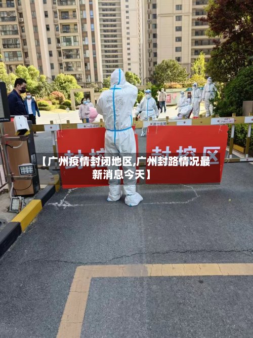 【广州疫情封闭地区,广州封路情况最新消息今天】
