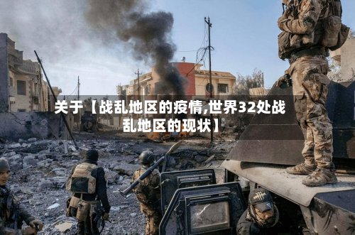 关于【战乱地区的疫情,世界32处战乱地区的现状】