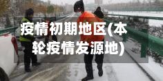 疫情初期地区(本轮疫情发源地)