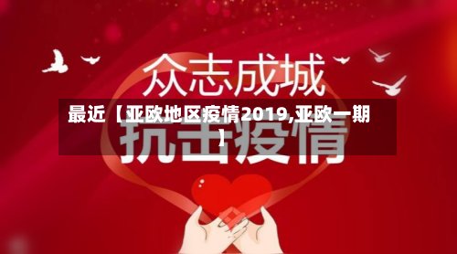 最近【亚欧地区疫情2019,亚欧一期】