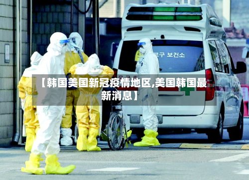【韩国美国新冠疫情地区,美国韩国最新消息】