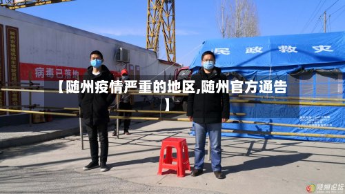 【随州疫情严重的地区,随州官方通告】