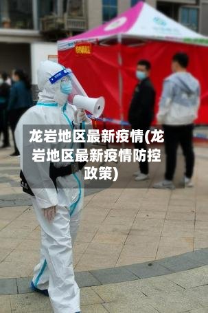龙岩地区最新疫情(龙岩地区最新疫情防控政策)