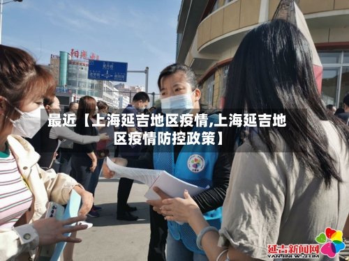 最近【上海延吉地区疫情,上海延吉地区疫情防控政策】