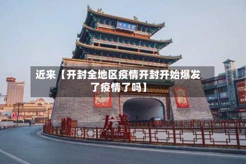 近来【开封全地区疫情开封开始爆发了疫情了吗】
