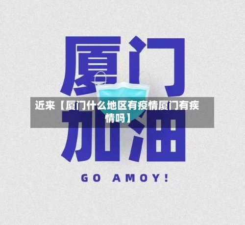 近来【厦门什么地区有疫情厦门有疾情吗】