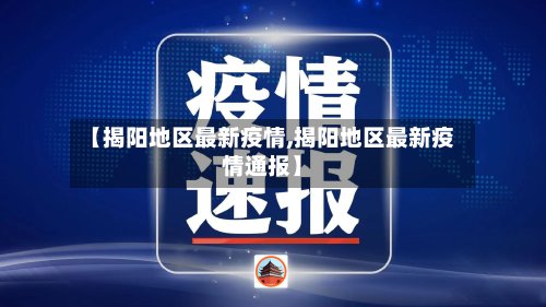 【揭阳地区最新疫情,揭阳地区最新疫情通报】