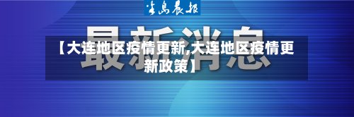 【大连地区疫情更新,大连地区疫情更新政策】-第3张图片
