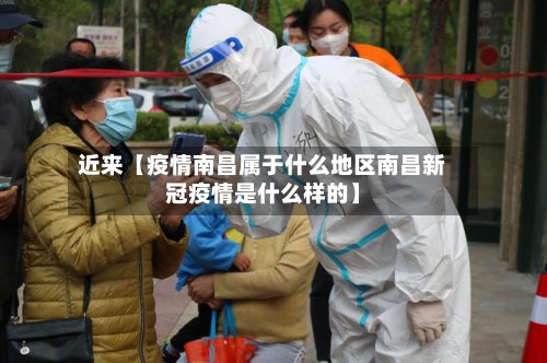 近来【疫情南昌属于什么地区南昌新冠疫情是什么样的】