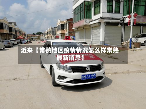 近来【常熟地区疫情情况怎么样常熟最新消息】