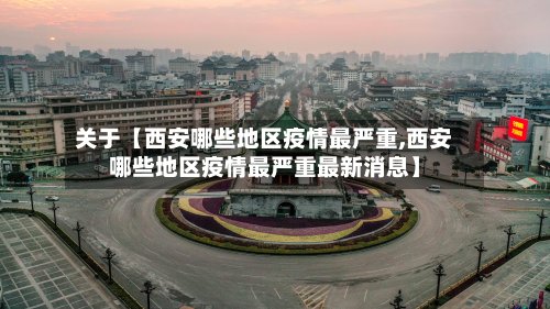 关于【西安哪些地区疫情最严重,西安哪些地区疫情最严重最新消息】-第2张图片