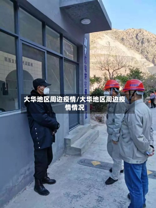 大华地区周边疫情/大华地区周边疫情情况-第2张图片