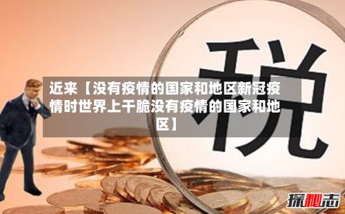 近来【没有疫情的国家和地区新冠疫情时世界上干脆没有疫情的国家和地区】