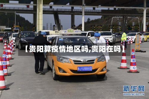 【贵阳算疫情地区吗,贵阳在吗】-第3张图片