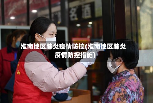 淮南地区肺炎疫情防控(淮南地区肺炎疫情防控措施)