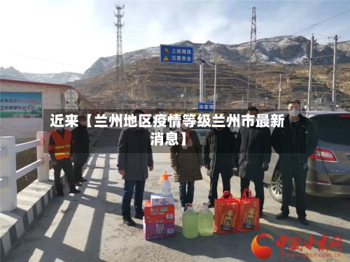 近来【兰州地区疫情等级兰州市最新消息】-第2张图片