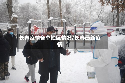 长春疫情各个地区情况/长春最新疫情