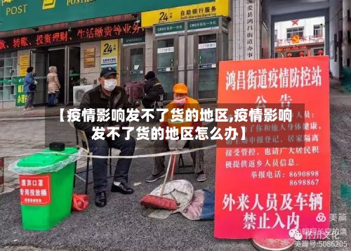 【疫情影响发不了货的地区,疫情影响发不了货的地区怎么办】-第2张图片